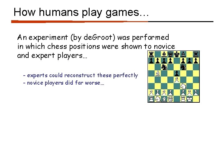 How humans play games… An experiment (by de. Groot) was performed in which chess