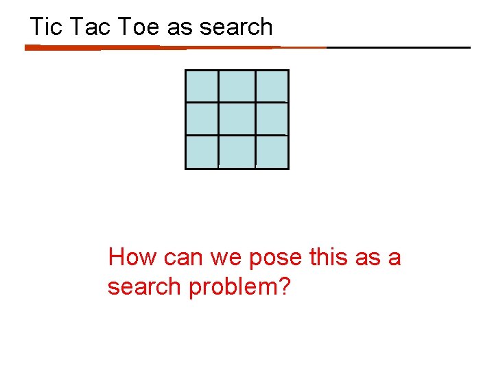 Tic Tac Toe as search How can we pose this as a search problem?