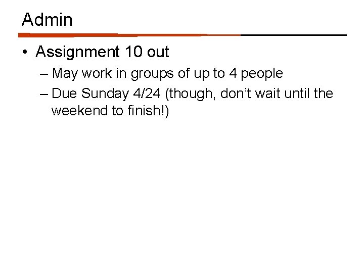 Admin • Assignment 10 out – May work in groups of up to 4