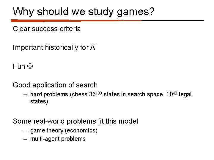 Why should we study games? Clear success criteria Important historically for AI Fun Good