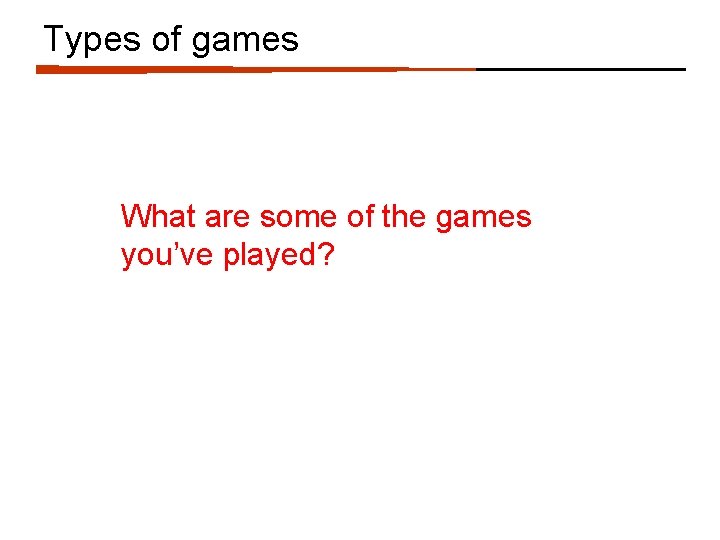 Types of games What are some of the games you’ve played? 