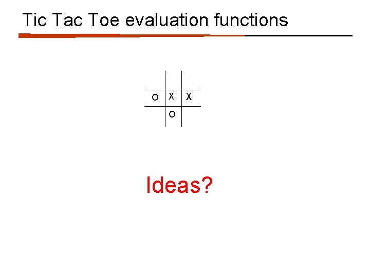 Tic Tac Toe evaluation functions O X X O Ideas? 