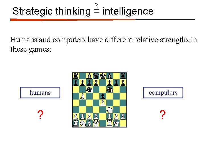 ? Strategic thinking = intelligence Humans and computers have different relative strengths in these