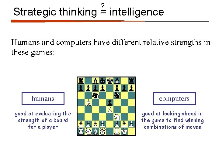 ? Strategic thinking = intelligence Humans and computers have different relative strengths in these