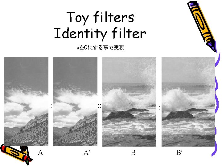 Toy filters Identity filter κを 0にする事で実現 : A : : A’ : B B’