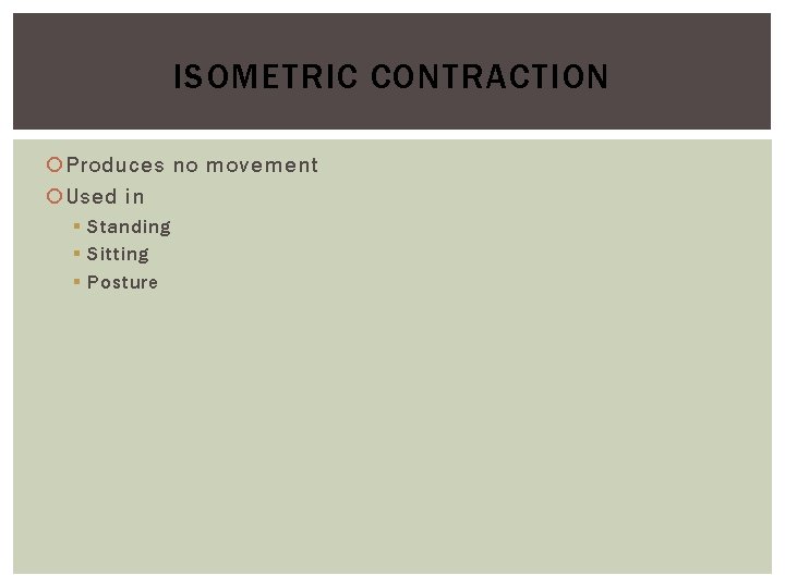 ISOMETRIC CONTRACTION Produces no movement Used in § Standing § Sitting § Posture 