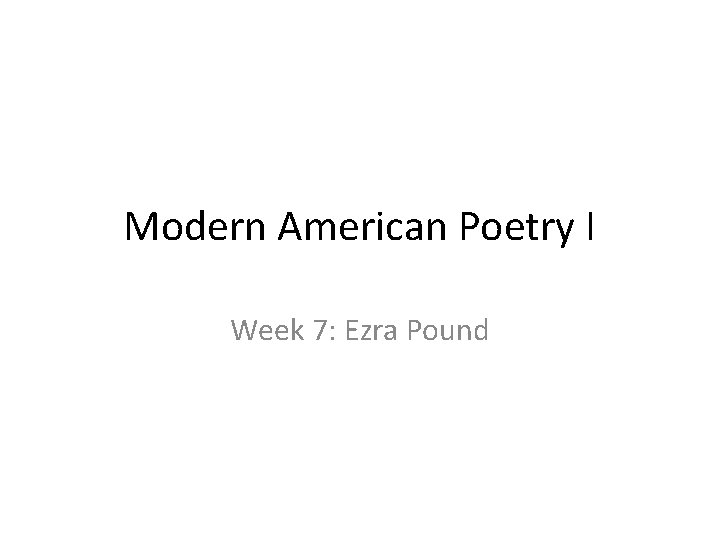 Modern American Poetry I Week 7: Ezra Pound 