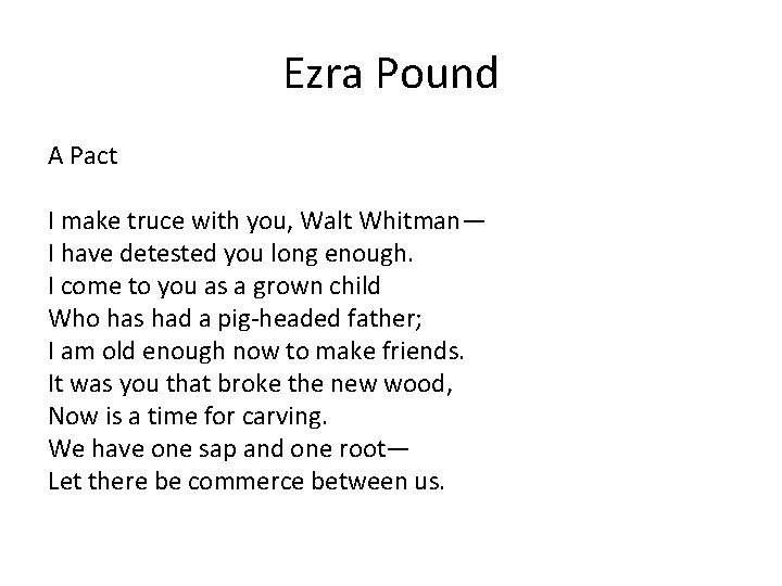 Ezra Pound A Pact I make truce with you, Walt Whitman— I have detested