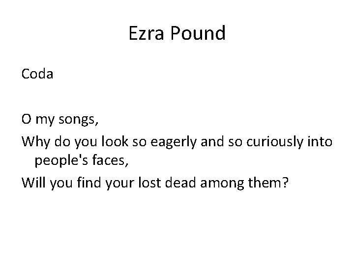 Ezra Pound Coda O my songs, Why do you look so eagerly and so