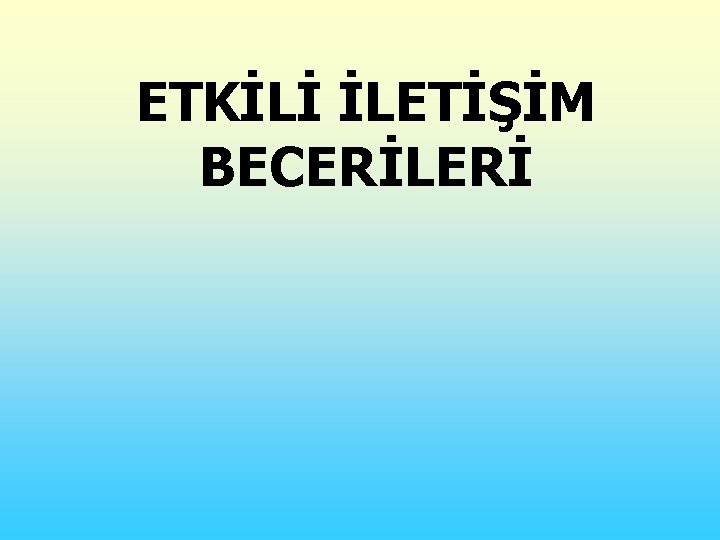 ETKİLİ İLETİŞİM BECERİLERİ 