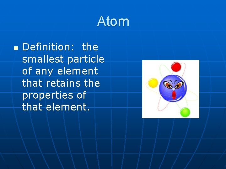 Atom Definition: the smallest particle of any element that retains the properties of that
