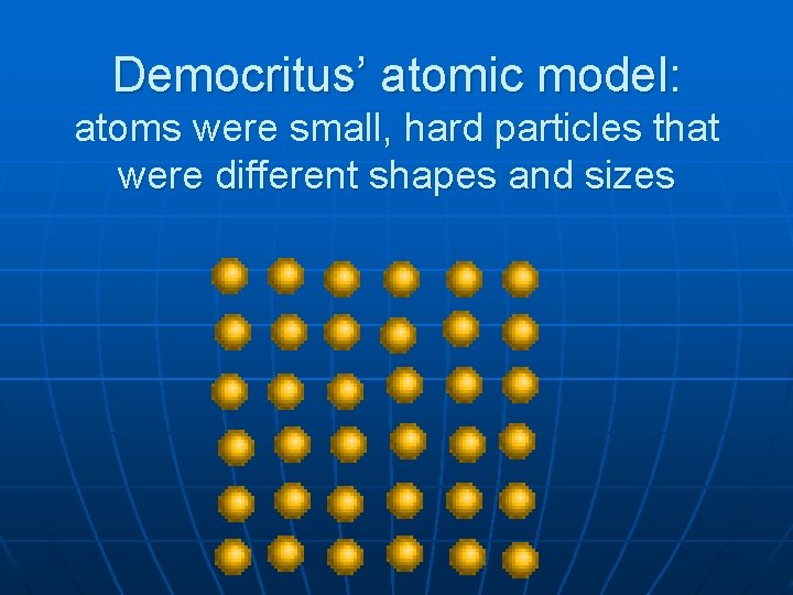 Democritus’ atomic model: atoms were small, hard particles that were different shapes and sizes