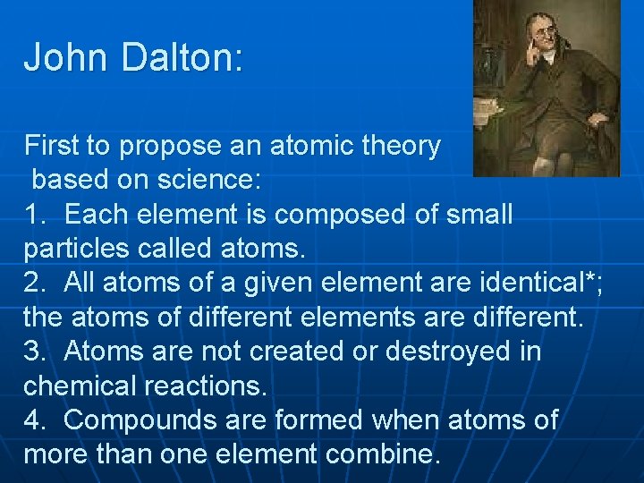 John Dalton: First to propose an atomic theory based on science: 1. Each element