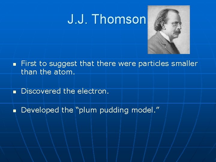 J. J. Thomson: First to suggest that there were particles smaller than the atom.