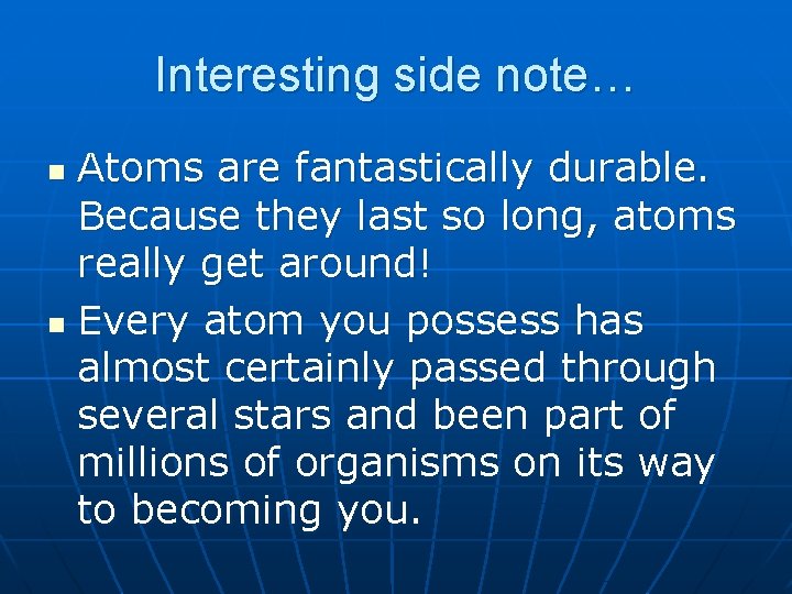 Interesting side note… Atoms are fantastically durable. Because they last so long, atoms really