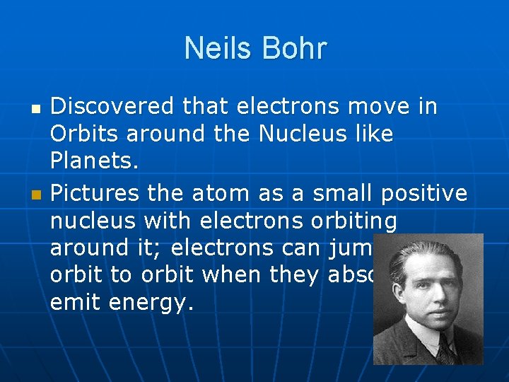 Neils Bohr Discovered that electrons move in Orbits around the Nucleus like Planets. Pictures