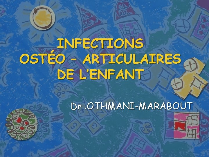 INFECTIONS OSTÉO – ARTICULAIRES DE L’ENFANT Dr. OTHMANI-MARABOUT 