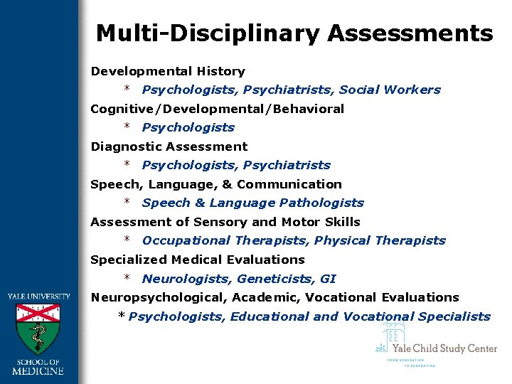 Multi-Disciplinary Assessments Developmental History * Psychologists, Psychiatrists, Social Workers Cognitive/Developmental/Behavioral * Psychologists Diagnostic Assessment Multi-Disciplinary Assessments Developmental History * Psychologists, Psychiatrists, Social Workers Cognitive/Developmental/Behavioral * Psychologists Diagnostic Assessment