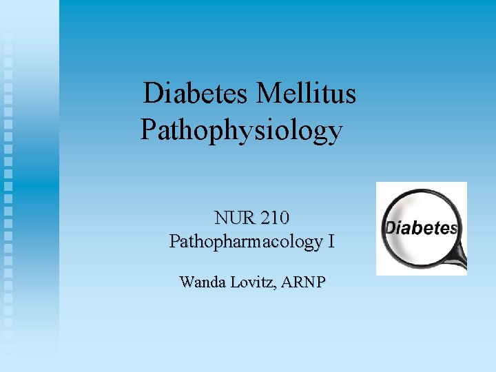 Diabetes Mellitus Pathophysiology NUR 210 Pathopharmacology I Wanda Lovitz, ARNP 