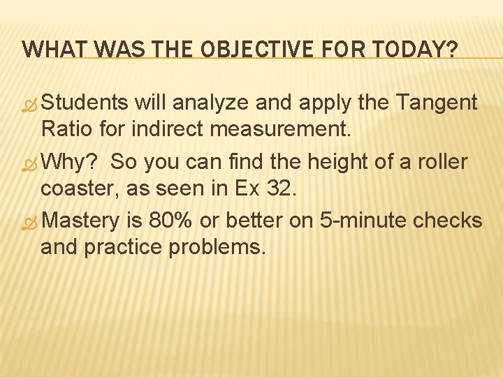 WHAT WAS THE OBJECTIVE FOR TODAY? Students will analyze and apply the Tangent Ratio