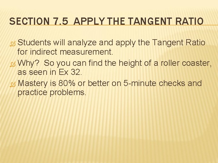 SECTION 7. 5 APPLY THE TANGENT RATIO Students will analyze and apply the Tangent