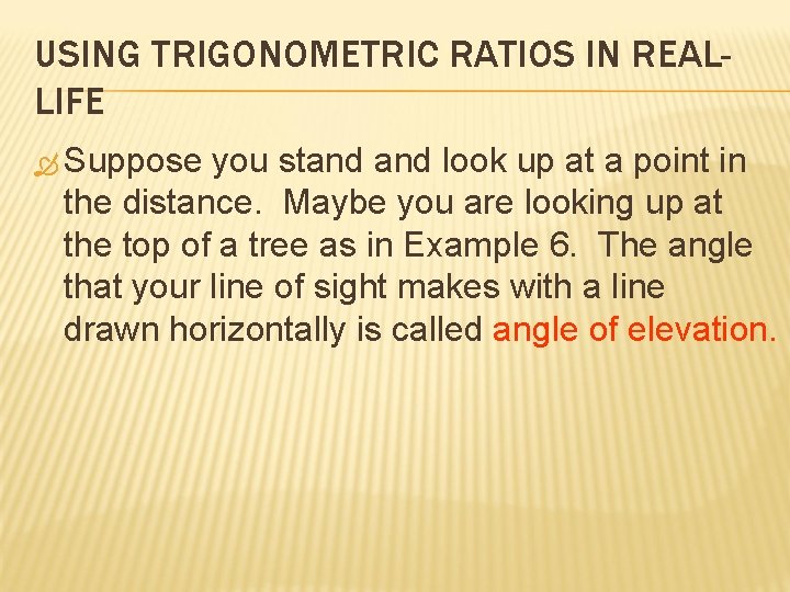 USING TRIGONOMETRIC RATIOS IN REALLIFE Suppose you stand look up at a point in