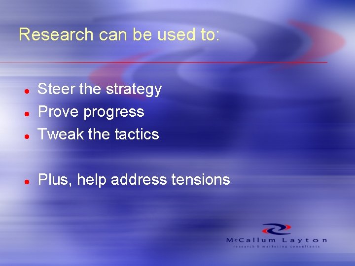 Research can be used to: l Steer the strategy Prove progress Tweak the tactics