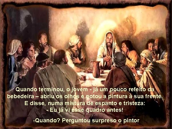 Quando terminou, o jovem - já um pouco refeito da bebedeira – abriu os