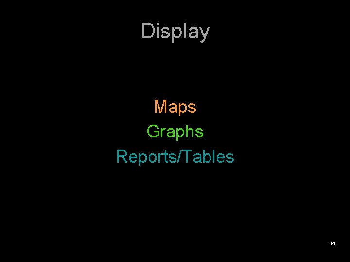 Display Maps Graphs Reports/Tables 14 