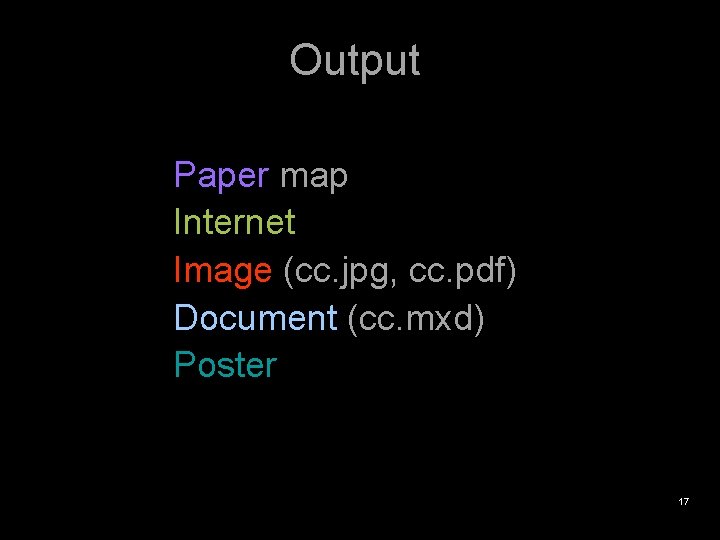 Output Paper map Internet Image (cc. jpg, cc. pdf) Document (cc. mxd) Poster 17