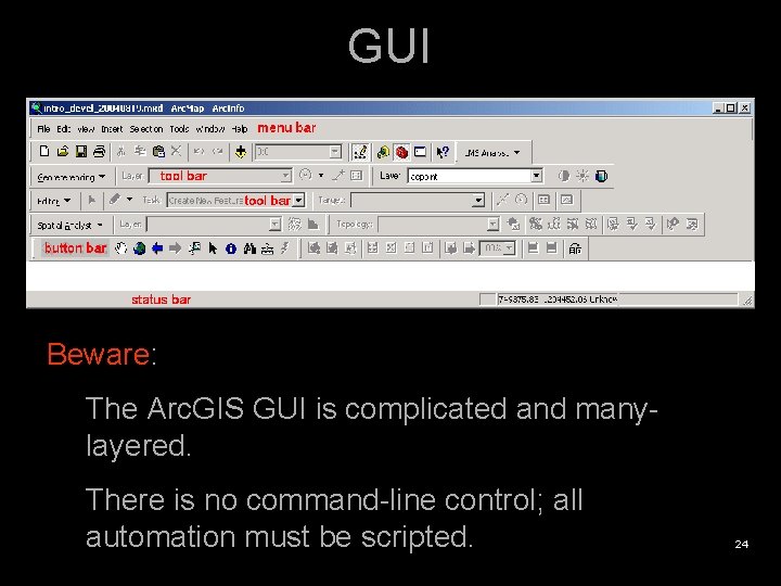 GUI Beware: The Arc. GIS GUI is complicated and manylayered. There is no command-line