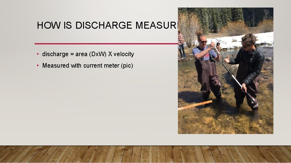 HOW IS DISCHARGE MEASURED? • discharge = area (Dx. W) X velocity • Measured