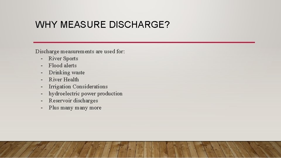WHY MEASURE DISCHARGE? Discharge measurements are used for: - River Sports - Flood alerts