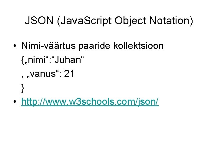 JSON (Java. Script Object Notation) • Nimi-väärtus paaride kollektsioon {„nimi“: “Juhan“ , „vanus“: 21