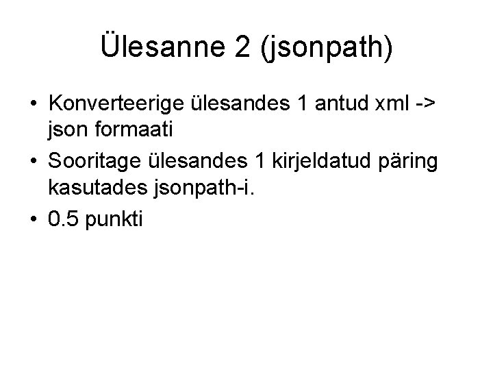 Ülesanne 2 (jsonpath) • Konverteerige ülesandes 1 antud xml -> json formaati • Sooritage