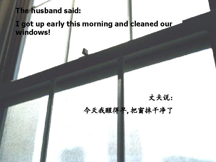 The husband said: I got up early this morning and cleaned our windows! 丈夫说: