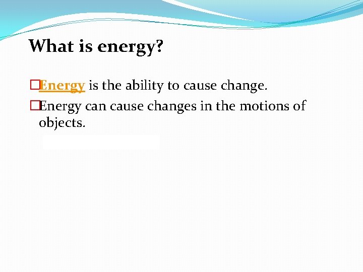 What is energy? �Energy is the ability to cause change. �Energy can cause changes