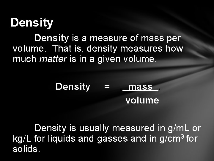 Density is a measure of mass per volume. That is, density measures how much
