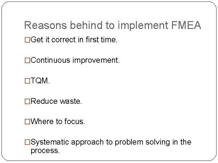 Reasons behind to implement FMEA �Get it correct in first time. �Continuous improvement. �TQM.