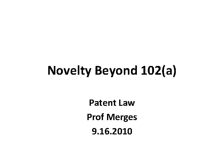 Novelty Beyond 102(a) Patent Law Prof Merges 9. 16. 2010 