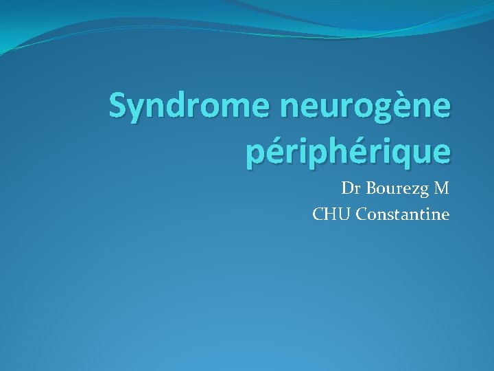Syndrome neurogène périphérique Dr Bourezg M CHU Constantine 