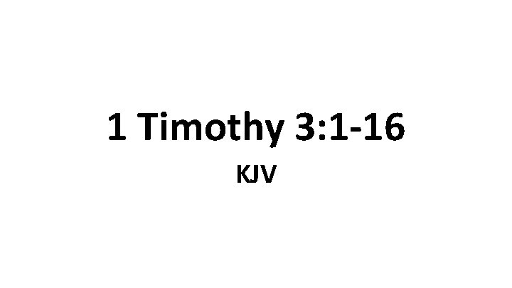 1 Timothy 3: 1 -16 KJV 1 Timothy 3: 1 -16 KJV
