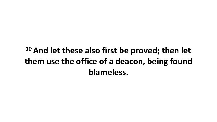 10 And let these also first be proved; then let them use the office 10 And let these also first be proved; then let them use the office