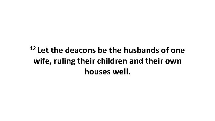 12 Let the deacons be the husbands of one wife, ruling their children and 12 Let the deacons be the husbands of one wife, ruling their children and