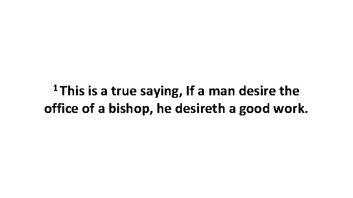 1 This is a true saying, If a man desire the office of a 1 This is a true saying, If a man desire the office of a