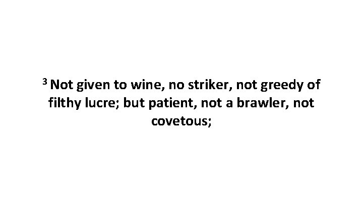 3 Not given to wine, no striker, not greedy of filthy lucre; but patient, 3 Not given to wine, no striker, not greedy of filthy lucre; but patient,