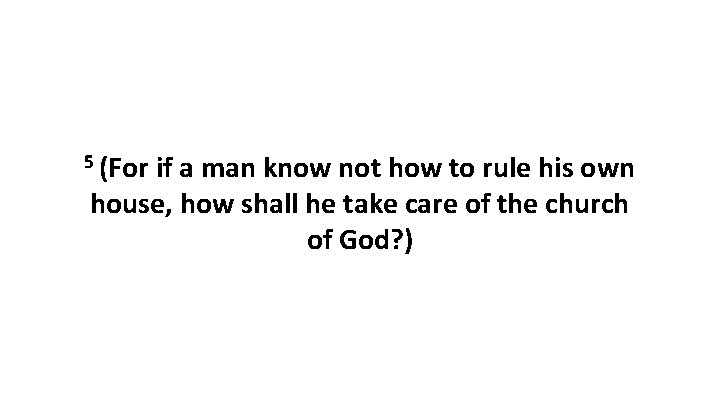 5 (For if a man know not how to rule his own house, how 5 (For if a man know not how to rule his own house, how