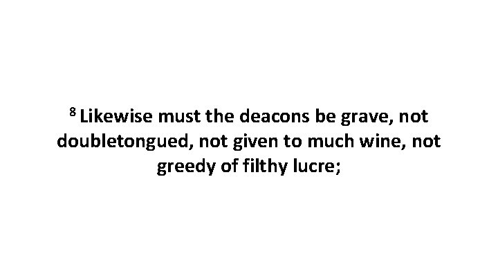 8 Likewise must the deacons be grave, not doubletongued, not given to much wine, 8 Likewise must the deacons be grave, not doubletongued, not given to much wine,