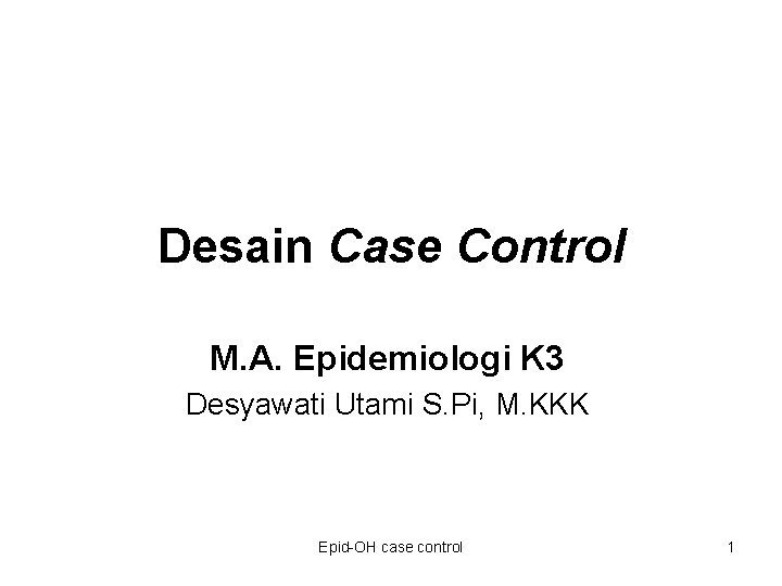 Desain Case Control M. A. Epidemiologi K 3 Desyawati Utami S. Pi, M. KKK