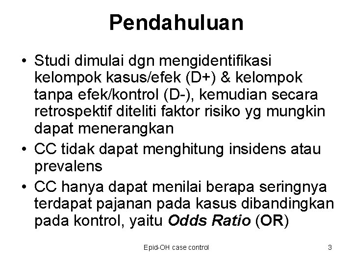 Pendahuluan • Studi dimulai dgn mengidentifikasi kelompok kasus/efek (D+) & kelompok tanpa efek/kontrol (D-),